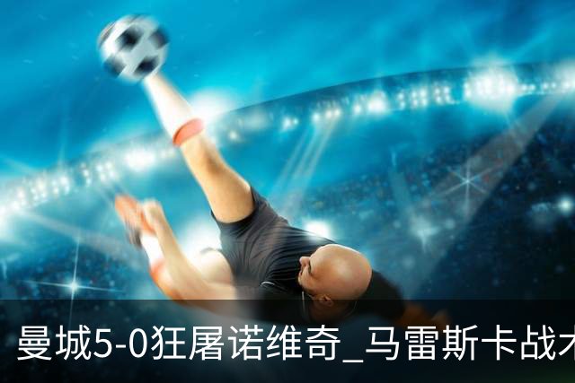 曼城5-0狂屠诺维奇 马雷斯卡战术首秀大胜